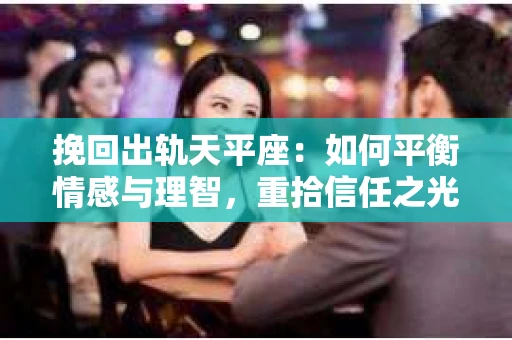 挽回出轨天平座：如何平衡情感与理智，重拾信任之光
