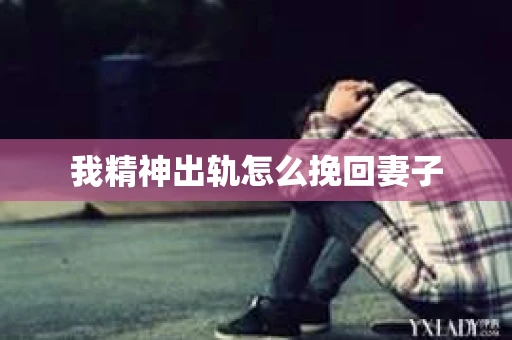 我精神出轨怎么挽回妻子