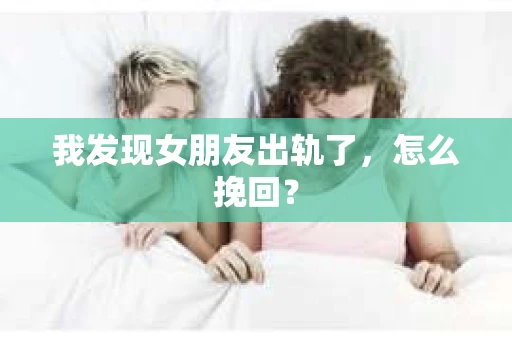 我发现女朋友出轨了，怎么挽回？
