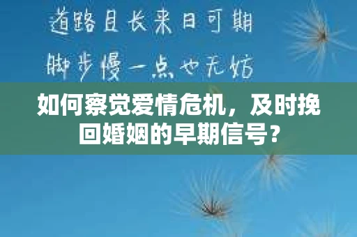 如何察觉爱情危机,及时挽回婚姻的早期信号? 如何察觉爱情危机,及时挽回婚姻的早期信号?