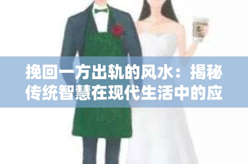 挽回一方出轨的风水：揭秘传统智慧在现代生活中的应用
