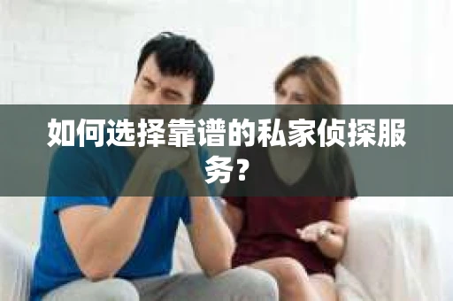 如何选择靠谱的私家侦探服务？