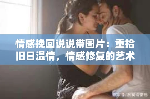 情感挽回说说带图片：重拾旧日温情，情感修复的艺术
