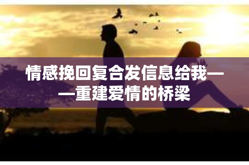 情感挽回复合发信息给我——重建爱情的桥梁