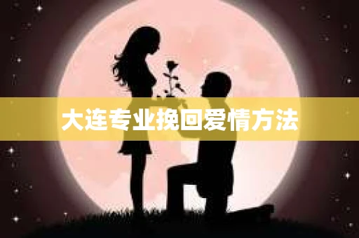 大连专业挽回爱情方法