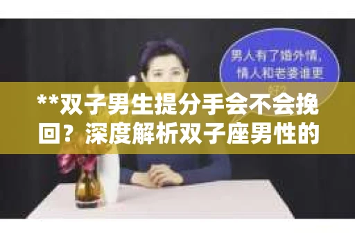 **双子男生提分手会不会挽回？深度解析双子座男性的情感决策**