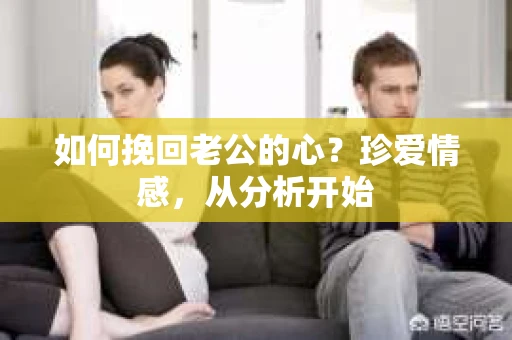 如何挽回老公的心?珍爱情感,从分析开始 如何挽回老公的心?珍爱情感,从分析开始