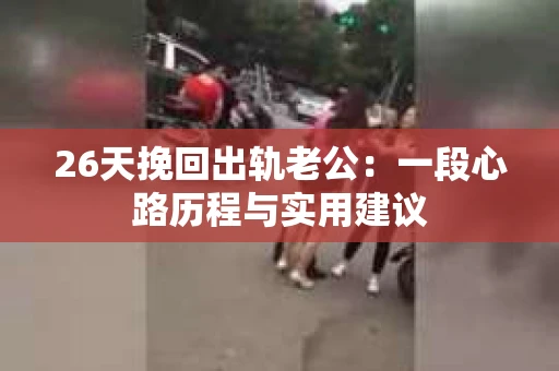 26天挽回出轨老公：一段心路历程与实用建议