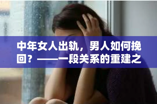 中年女人出轨，男人如何挽回？——一段关系的重建之路
