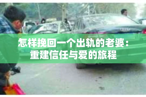 怎样挽回一个出轨的老婆：重建信任与爱的旅程