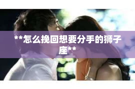 **怎么挽回想要分手的狮子座**