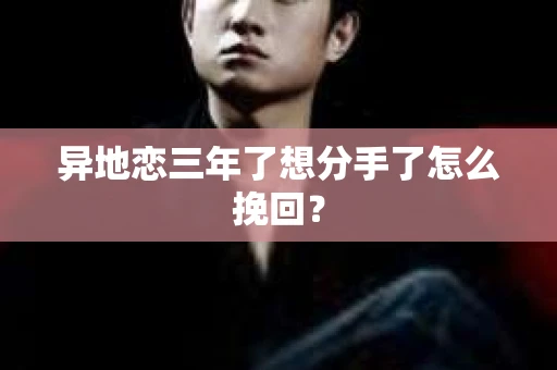 异地恋三年了想分手了怎么挽回？