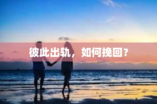 彼此出轨，如何挽回？