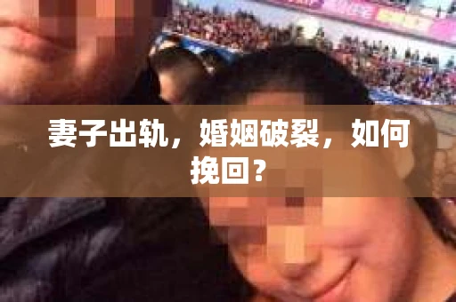 妻子出轨，婚姻破裂，如何挽回？