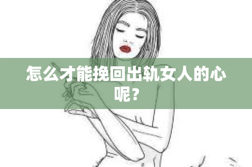 怎么才能挽回出轨女人的心呢？
