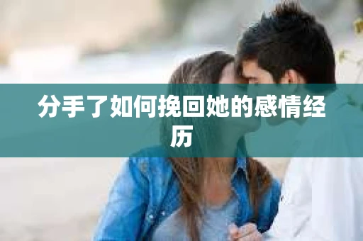 分手了如何挽回她的感情经历