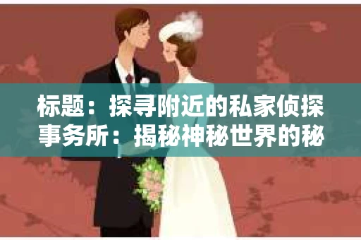 标题：探寻附近的私家侦探事务所：揭秘神秘世界的秘密通道