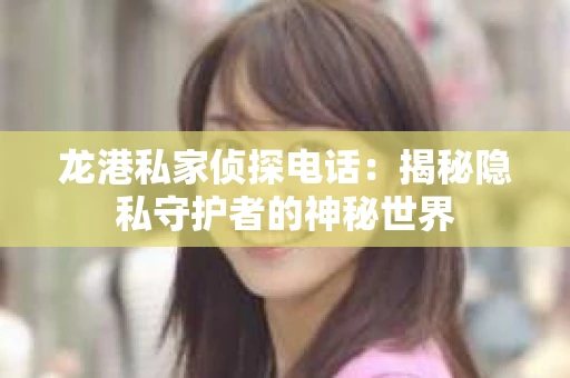 龙港私家侦探电话：揭秘隐私守护者的神秘世界
