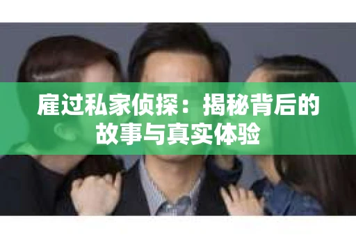 雇过私家侦探：揭秘背后的故事与真实体验