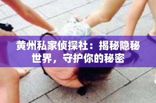 黄州私家侦探社：揭秘隐秘世界，守护你的秘密