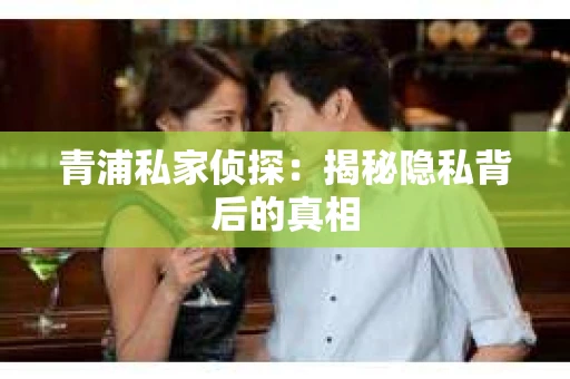 青浦私家侦探：揭秘隐私背后的真相