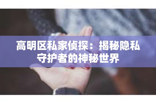 高明区私家侦探：揭秘隐私守护者的神秘世界