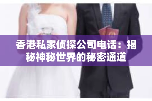 香港私家侦探公司电话：揭秘神秘世界的秘密通道