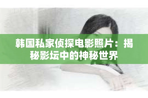 韩国私家侦探电影照片：揭秘影坛中的神秘世界