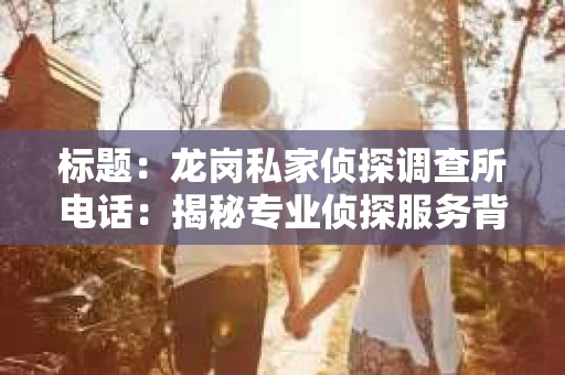 标题：龙岗私家侦探调查所电话：揭秘专业侦探服务背后的故事