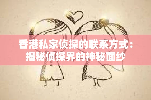 香港私家侦探的联系方式：揭秘侦探界的神秘面纱