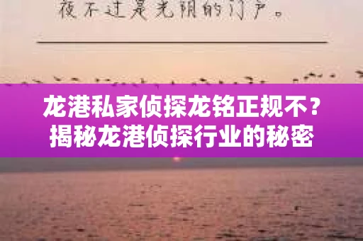 龙港私家侦探龙铭正规不？揭秘龙港侦探行业的秘密