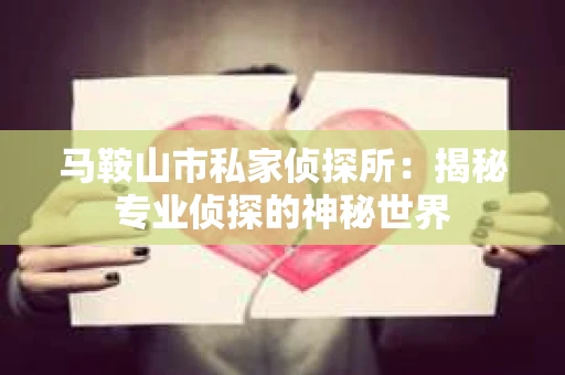 马鞍山市私家侦探所：揭秘专业侦探的神秘世界