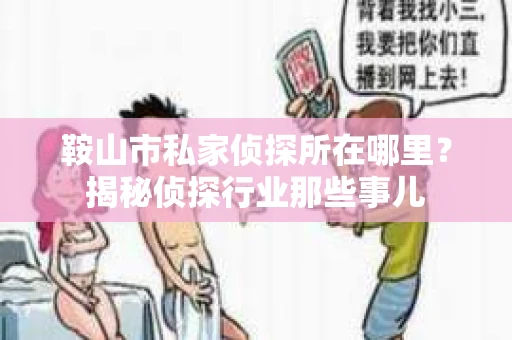 鞍山市私家侦探所在哪里？揭秘侦探行业那些事儿