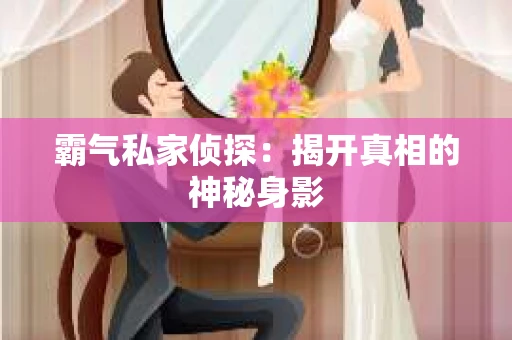 霸气私家侦探：揭开真相的神秘身影