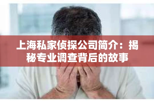 上海私家侦探公司简介：揭秘专业调查背后的故事