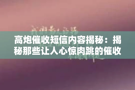 高炮催收短信内容揭秘：揭秘那些让人心惊肉跳的催收手段