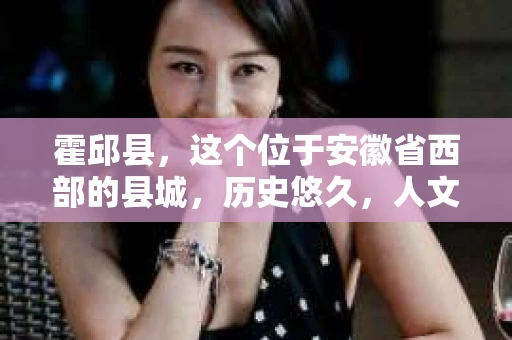 霍邱县，这个位于安徽省西部的县城，历史悠久，人文荟萃。近年来，随着社会的发展，人们对于个人隐私保护的需求日益增长。那么，霍邱县有私家侦探吗？这个问题，让我带你一探究竟。