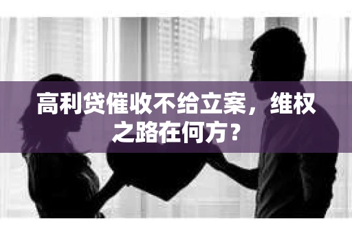 高利贷催收不给立案，维权之路在何方？