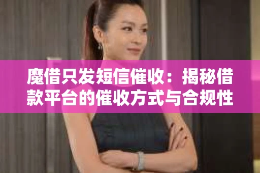 魔借只发短信催收：揭秘借款平台的催收方式与合规性