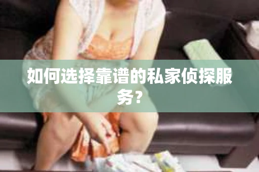 如何选择靠谱的私家侦探服务？