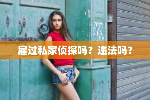 雇过私家侦探吗？违法吗？