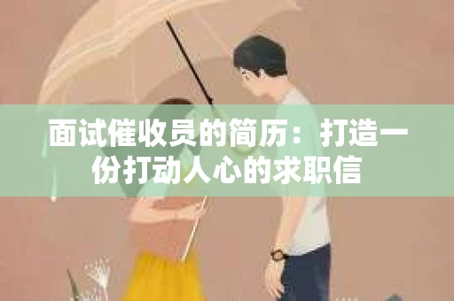 面试催收员的简历：打造一份打动人心的求职信