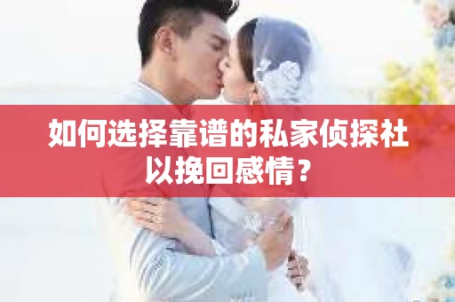 如何选择靠谱的私家侦探社以挽回感情? 如何选择靠谱的私家侦探社以挽回感情?