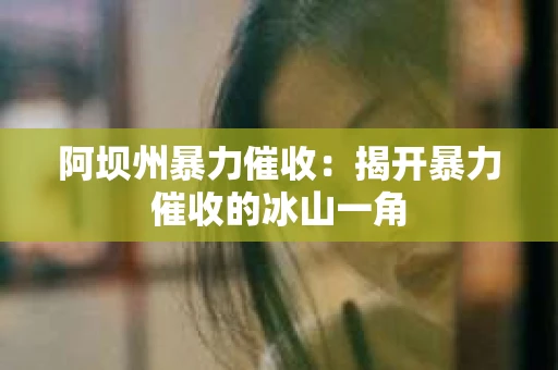 阿坝州暴力催收：揭开暴力催收的冰山一角