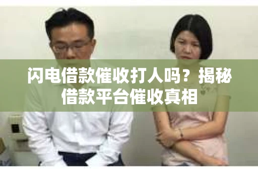 闪电借款催收打人吗？揭秘借款平台催收真相
