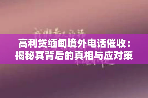 高利贷缅甸境外电话催收：揭秘其背后的真相与应对策略