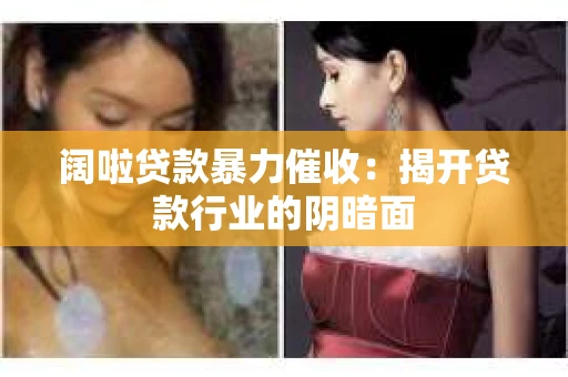 阔啦贷款暴力催收：揭开贷款行业的阴暗面