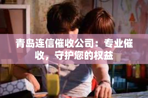 青岛连信催收公司：专业催收，守护您的权益