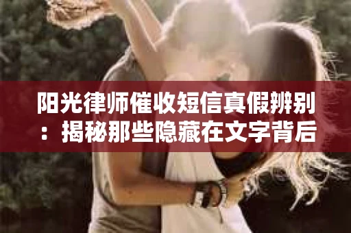 阳光律师催收短信真假辨别：揭秘那些隐藏在文字背后的秘密