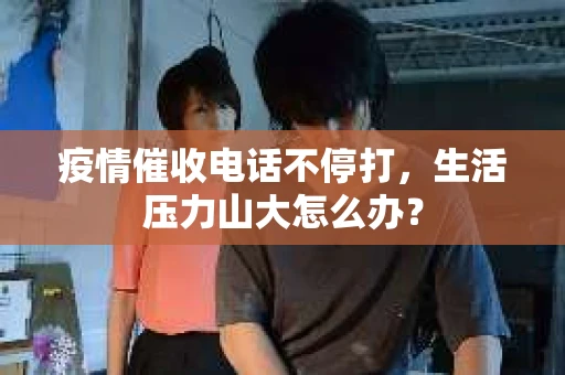 疫情催收电话不停打，生活压力山大怎么办？